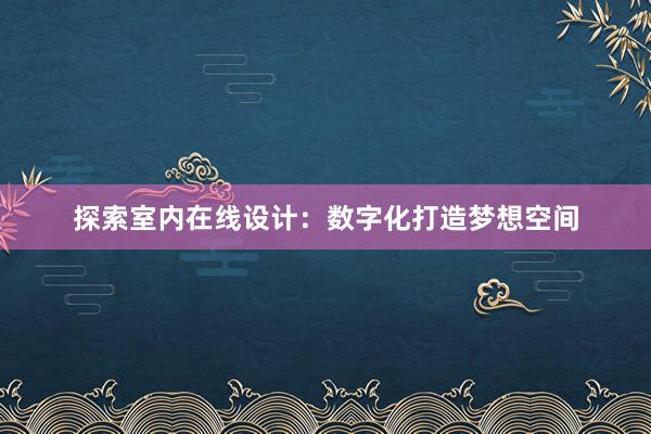 探索室内在线设计：数字化打造梦想空间