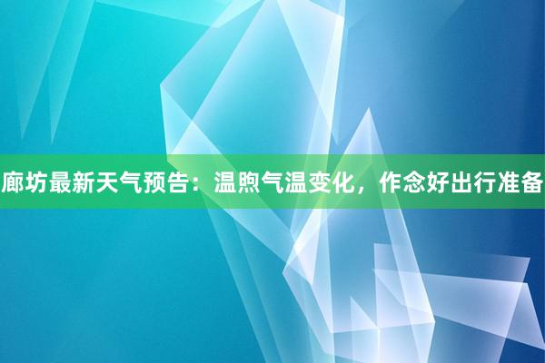 廊坊最新天气预告：温煦气温变化，作念好出行准备